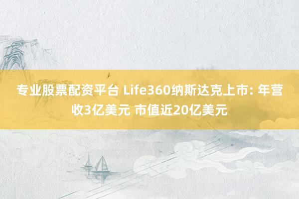 专业股票配资平台 Life360纳斯达克上市: 年营收3亿美元 市值近20亿美元