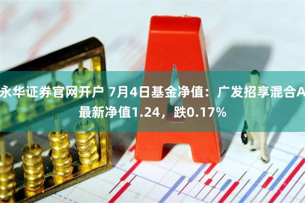 永华证券官网开户 7月4日基金净值：广发招享混合A最新净值1.24，跌0.17%