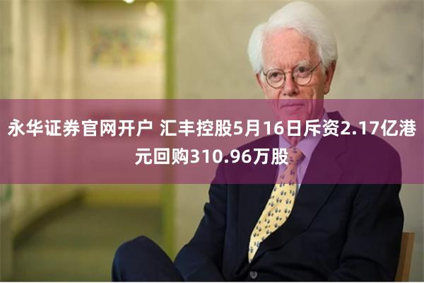 永华证券官网开户 汇丰控股5月16日斥资2.17亿港元回购310.96万股