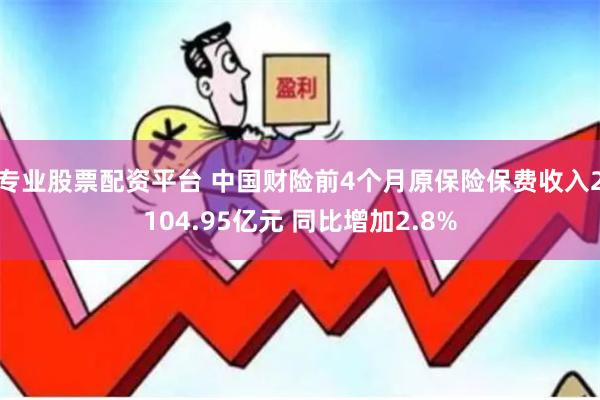 专业股票配资平台 中国财险前4个月原保险保费收入2104.95亿元 同比增加2.8%