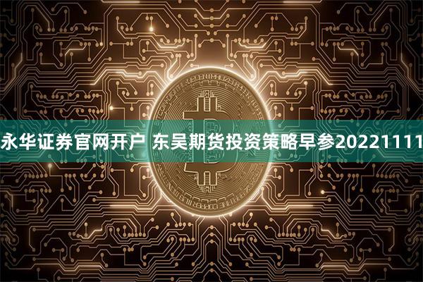 永华证券官网开户 东吴期货投资策略早参20221111