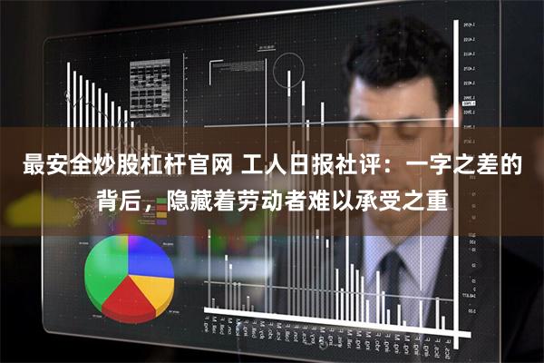 最安全炒股杠杆官网 工人日报社评：一字之差的背后，隐藏着劳动者难以承受之重