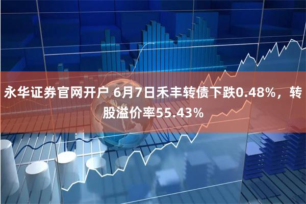 永华证券官网开户 6月7日禾丰转债下跌0.48%，转股溢价率55.43%