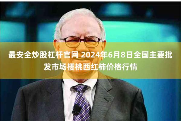 最安全炒股杠杆官网 2024年6月8日全国主要批发市场樱桃西红柿价格行情