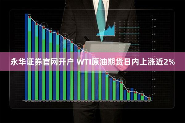 永华证券官网开户 WTI原油期货日内上涨近2%