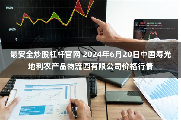 最安全炒股杠杆官网 2024年6月20日中国寿光地利农产品物流园有限公司价格行情