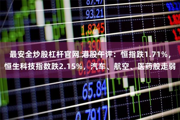 最安全炒股杠杆官网 港股午评：恒指跌1.71%，恒生科技指数跌2.15%，汽车、航空、医药股走弱