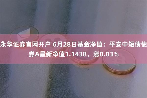 永华证券官网开户 6月28日基金净值：平安中短债债券A最新净值1.1438，涨0.03%