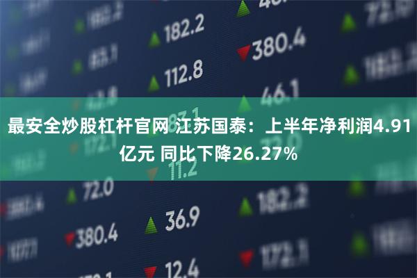 最安全炒股杠杆官网 江苏国泰：上半年净利润4.91亿元 同比下降26.27%