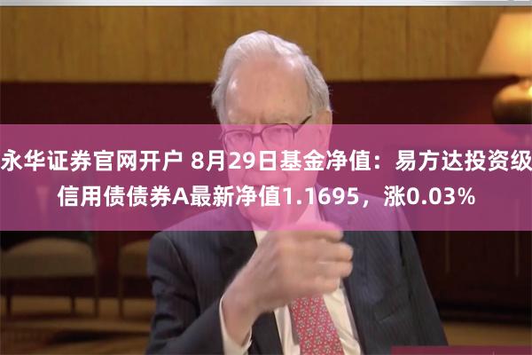 永华证券官网开户 8月29日基金净值：易方达投资级信用债债券A最新净值1.1695，涨0.03%